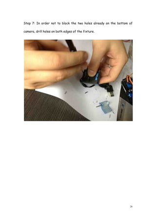 28
Step 7: In order not to block the two holes already on the bottom of
camera, drill holes on both edges of the fixture.
 