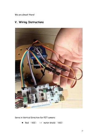 47
We are almost there!
V. Wiring Instructions
Servo in Vertical Direction for PZT camera:
Red （VCC） --> motor shield （VCC）
 