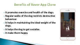  It promotes exercise and health of the dogs.
 Regular walks of the dog restricts destructive
behaviour.
 It helps in maintaining the ideal weight of the
dogs.
 It helps the dog to get socialise.
 It make them happy.
 