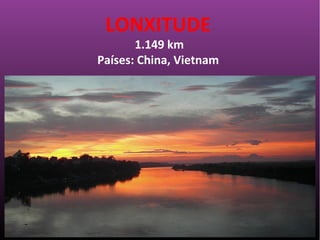 LONXITUDE
1.149 km
Países: China, Vietnam
 