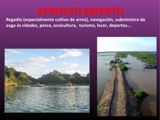 Regadío (especialmente cultivo de arroz), navegación, subministro de
auga ás cidades, pesca, acuicultura, turismo, lecer, deportes...
APROVEITAMENTO
 