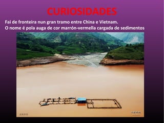 Fai de fronteira nun gran tramo entre China e Vietnam.
O nome é pola auga de cor marrón-vermella cargada de sedimentos
CURIOSIDADES
 