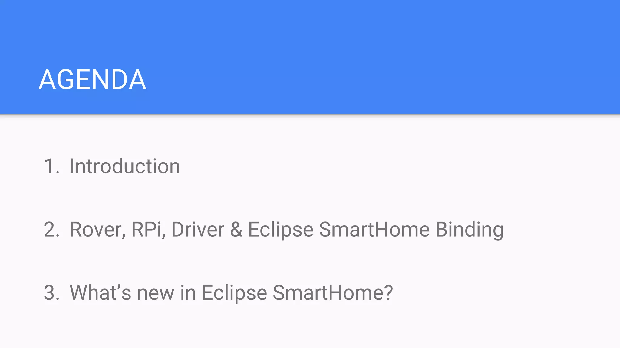 AGENDA
1. Introduction
2. Rover, RPi, Driver & Eclipse SmartHome Binding
3. What’s new in Eclipse SmartHome?
 