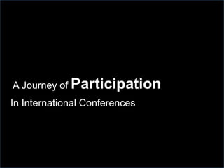 A Journey of Participation
In International Conferences

 