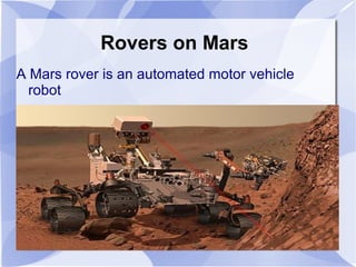 Rovers on Mars
A Mars rover is an automated motor vehicle
  robot
 