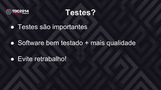 Testes?
● Testes são importantes
● Software bem testado + mais qualidade
● Evite retrabalho!
 