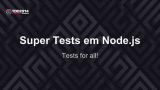 Super Tests em Node.js
Tests for all!
 