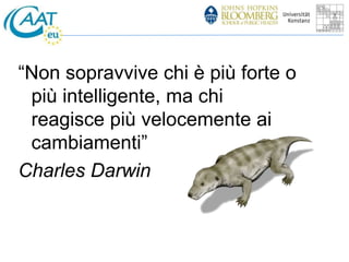 “Non sopravvive chi è più forte o 
più intelligente, ma chi 
reagisce più velocemente ai 
cambiamenti” 
Charles Darwin 
