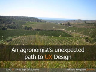 An agronomist’s unexpected
         path to UX Design
EURO IA 27-29 Sept 2012, Rome   Raffaella Roviglioni @raffiro
 