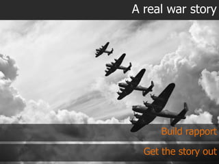 A real war story




      Build rapport

  Get the story out
 