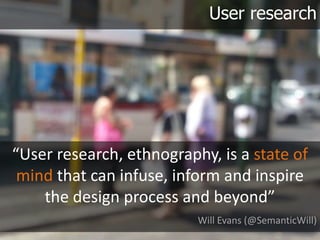 User research




“User research, ethnography, is a state of
 mind that can infuse, inform and inspire
    the design proc...