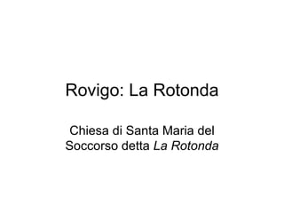 Rovigo: La Rotonda Chiesa di Santa Maria del Soccorso detta  La Rotonda 