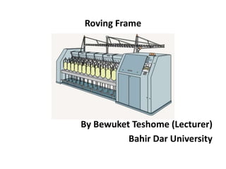 Roving Frame
By Bewuket Teshome (Lecturer)
Bahir Dar University
 