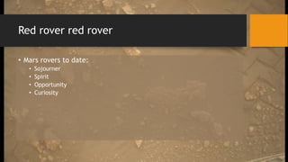 Red rover red rover
• Mars rovers to date:
• Sojourner
• Spirit
• Opportunity
• Curiosity
 