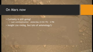 On Mars now
• Curiosity is still going!
• Last communication – yesterday (3/22/19) ~ 2 PM
• Insight (no roving, but lots of seismology!)
 