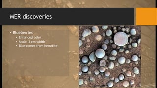 MER discoveries
• Blueberries
• Enhanced color
• Scale: 3 cm width
• Blue comes from hematite
 