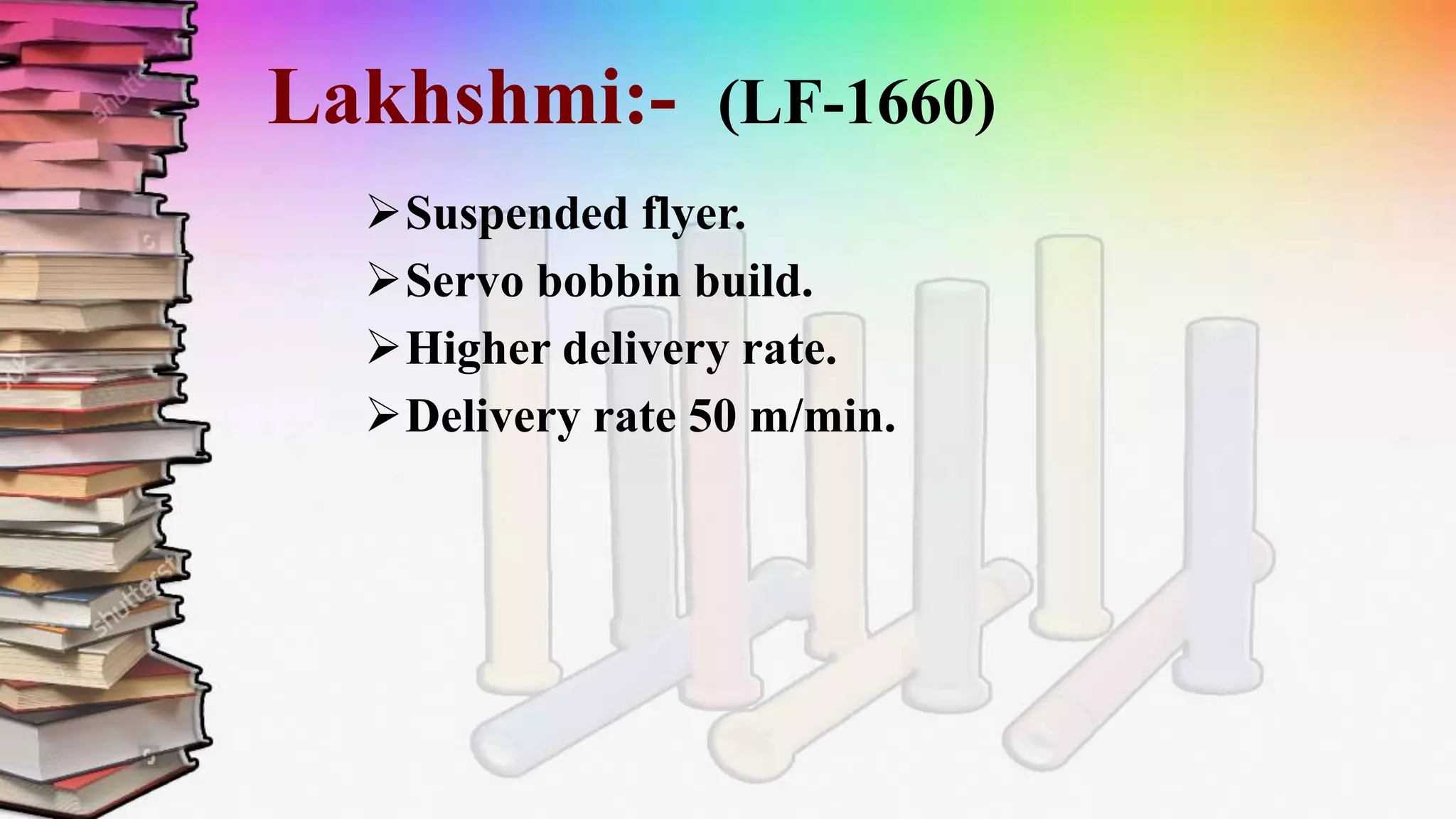 Lakhshmi:- (LF-1660)
Suspended flyer.
Servo bobbin build.
Higher delivery rate.
Delivery rate 50 m/min.
 