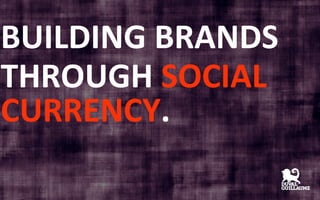 BUILDING	
  BRANDS	
  
THROUGH	
  SOCIAL	
  
CURRENCY.	
  	
  
 