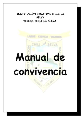 INSTITUCIÓN EDUATIVA CHILI LA 
SELVA 
VEREDA CHILI LA SELVA 
Manual de 
convivencia 
 