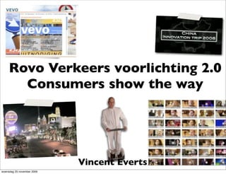 Rovo Verkeers voorlichting 2.0
       Consumers show the way




                            Vincent Everts
woensdag 25 november 2009
 