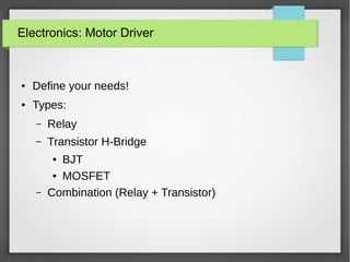 Electronics: Motor Driver

●

Define your needs!

●

Types:
–

Relay

–

Transistor H-Bridge

–

BJT
● MOSFET
Combination (Relay + Transistor)
●

 
