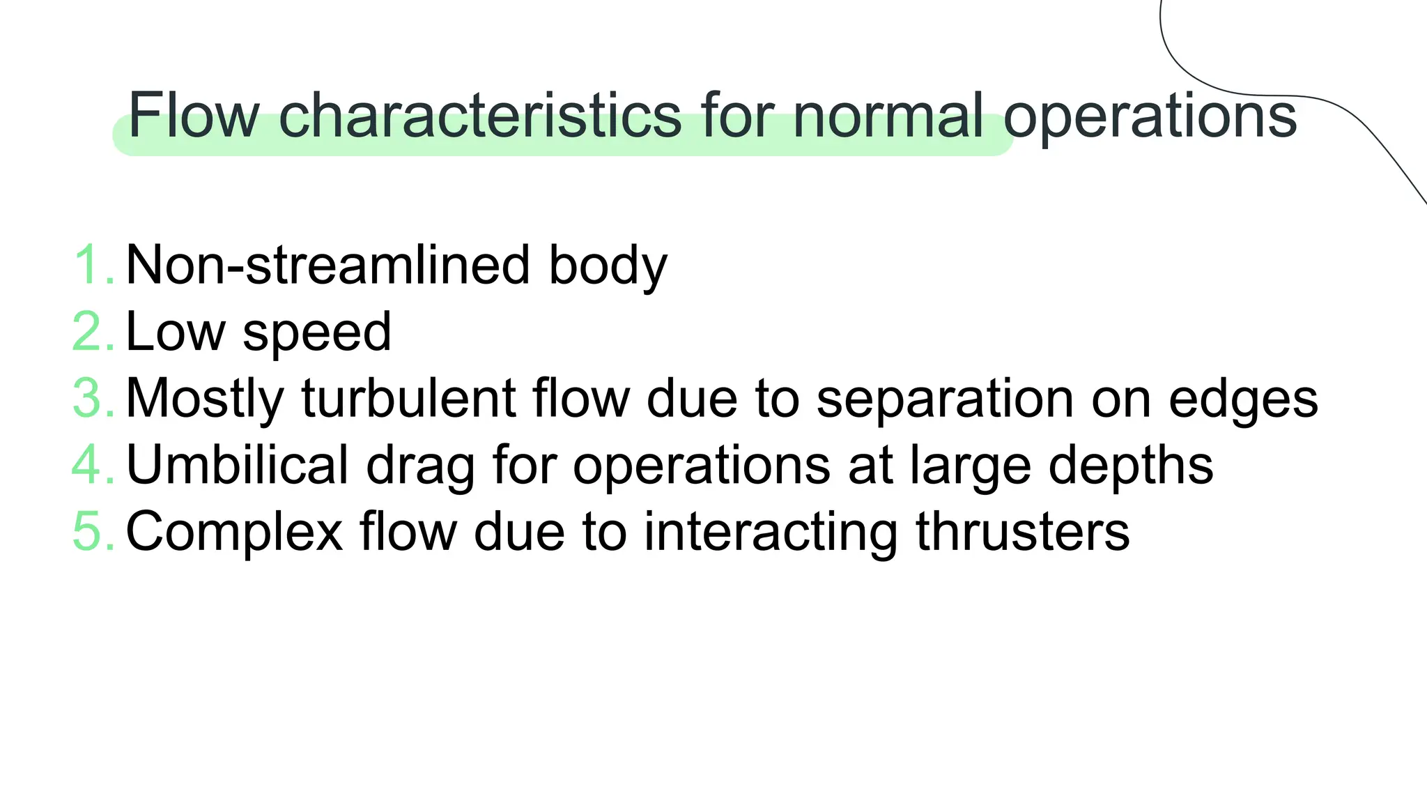 Flow characteristics for normal operations
1.Non-streamlined body
2.Low speed
3.Mostly turbulent flow due to separation on edges
4.Umbilical drag for operations at large depths
5.Complex flow due to interacting thrusters
 