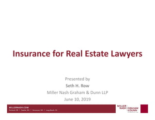 Insurance for Real Estate Lawyers
Presented by
Seth H. Row
Miller Nash Graham & Dunn LLP
June 10, 2019
 