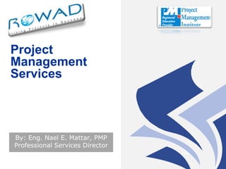 Project Management Services By: Eng. Nael E. Mattar, PMPProfessional Services Director 