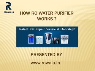 HOW RO WATER PURIFIER
WORKS ?
PRESENTED BY
www.rowala.in
 