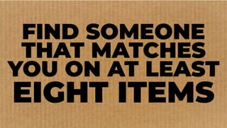 FIND SOMEONE
THAT MATCHES
YOU ON AT LEAST
EIGHT ITEMS
 