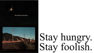 Stay hungry.
Stay foolish.
 