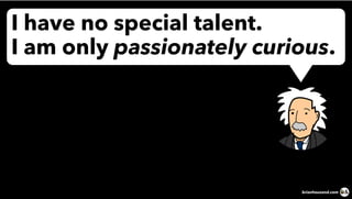 I have no special talent.
I am only passionately curious.
brianhousand.com
 