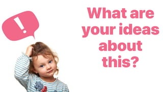 What are
your ideas
about
this?
 