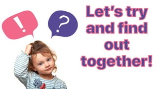 Let’s try
and find
out
together!
 