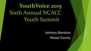 YouthVoice 2015
Sixth Annual NCACC
Youth Summit
Anthony Blandino
Rowan County
 
