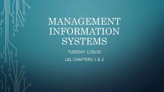 MANAGEMENT
INFORMATION
SYSTEMS
TUESDAY 1/28/20
L&L CHAPTERS 1 & 2
 