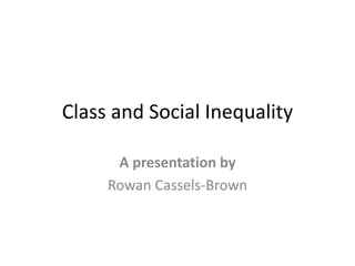 Class and Social Inequality
A presentation by
Rowan Cassels-Brown
 