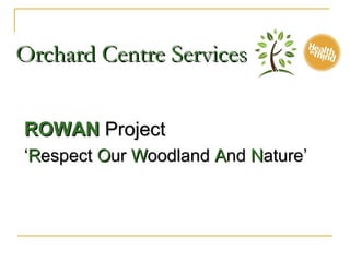 Orchard Centre Services


ROWAN Project
‘Respect Our Woodland And Nature’
 