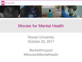 Movies for Mental Health
Rowan University
October 25, 2017
@artwithimpact
#Movies4MentalHealth
 