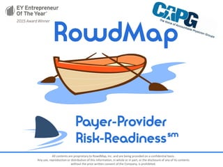 All contents are proprietary to RowdMap, Inc. and are being provided on a confidential basis.
Any use, reproduction or distribution of this information, in whole or in part, or the disclosure of any of its contents
without the prior written consent of the Company, is prohibited.
 