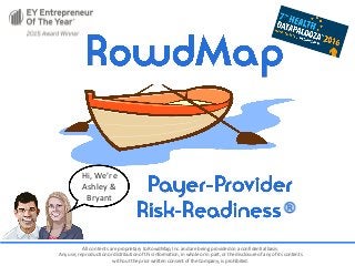 All	contents	are	proprietary	to	RowdMap,	Inc.	and	are	being	provided	on	a	confidential	basis.
Any	use,	reproduction	or	distribution	of	this	information,	in	whole	or	in	part,	or	the	disclosure	of	any	of	its	contents	
without	the	prior	written	consent	of	the	Company,	is	prohibited.
Hi,	We’re	
Ashley	&	
Bryant
 