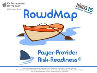 All	contents	are	proprietary	to	RowdMap,	Inc.	and	are	being	provided	on	a	confidential	basis.
Any	use,	reproduction	or	distribution	of	this	information,	in	whole	or	in	part,	or	the	disclosure	of	any	of	its	contents	
without	the	prior	written	consent	of	the	Company,	is	prohibited.
 