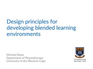 Design principles for
developing blended learning
environments
Michael Rowe
Department of Physiotherapy
University of the Western Cape
 