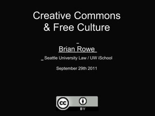 Creative Commons
  & Free Culture

         Brian Rowe
  Seattle University Law / UW iSchool

        September 29th 2011
 