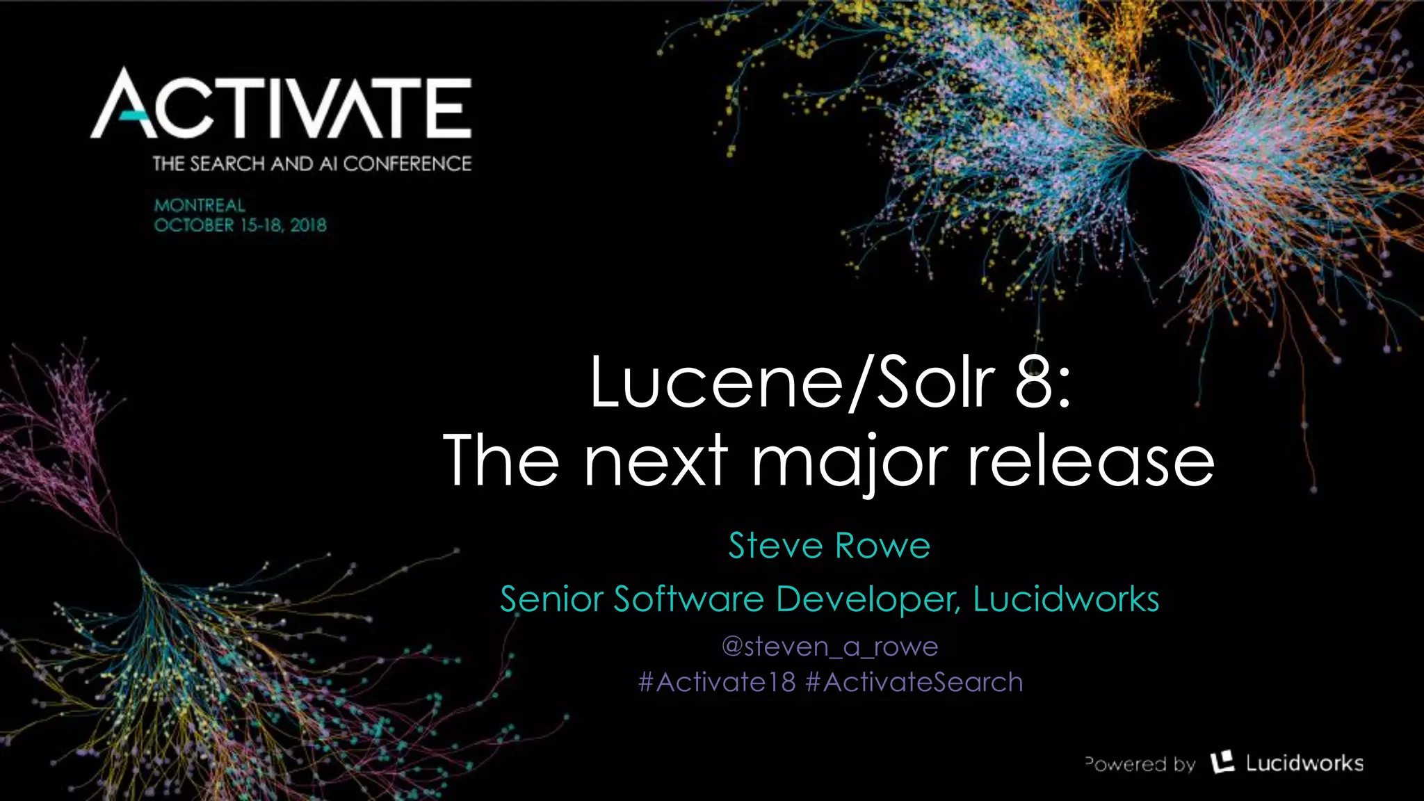 Lucene/Solr 8:  
The next major release
Steve Rowe
Senior Software Developer, Lucidworks
@steven_a_rowe
#Activate18 #ActivateSearch
 