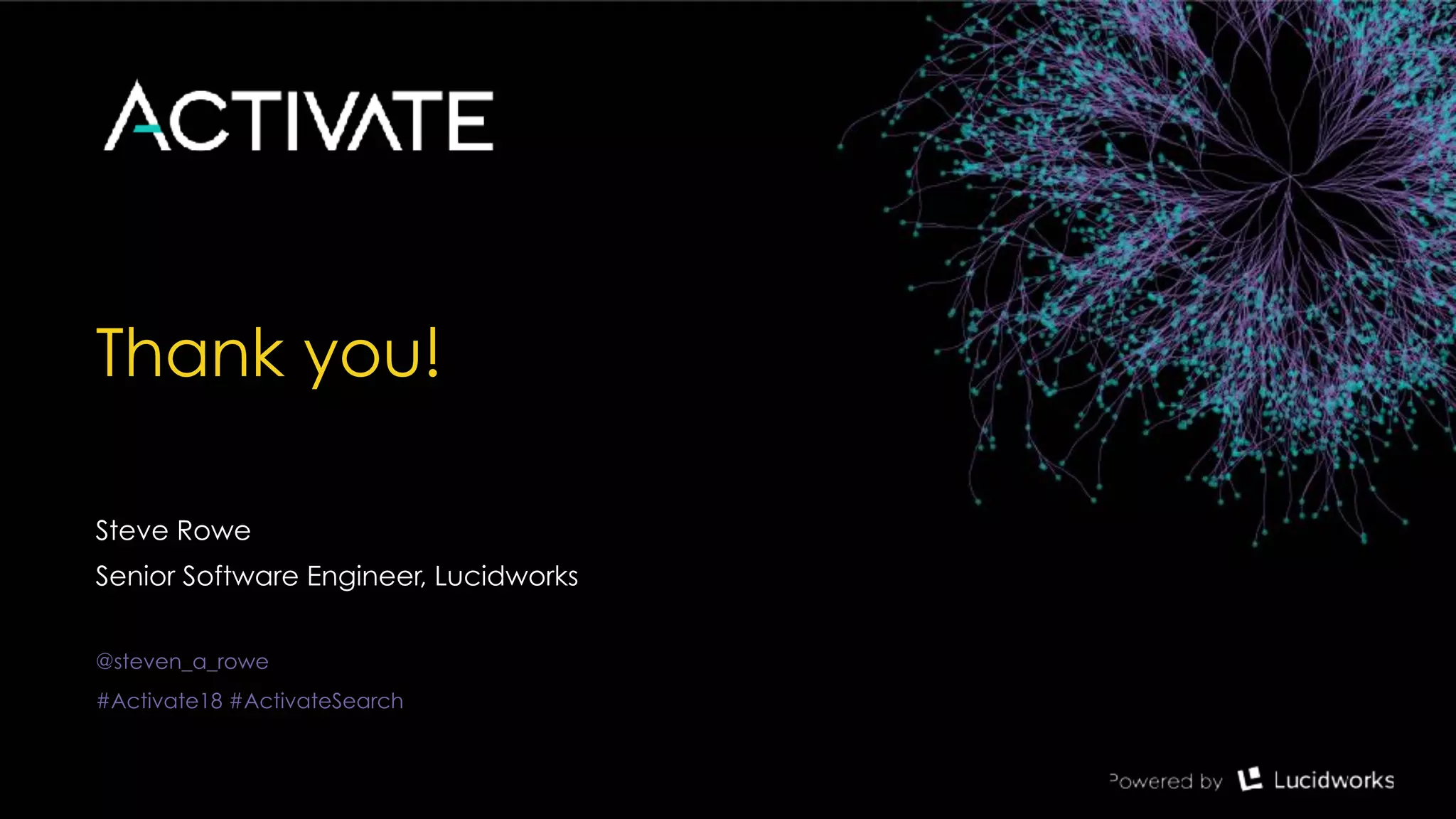 Thank you!
Steve Rowe
Senior Software Engineer, Lucidworks
@steven_a_rowe
#Activate18 #ActivateSearch
 