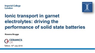 Ionic transport in garnet
electrolytes: driving the
performance of solid state batteries
Rowena Brugge
Telford, 10th July 2019
 