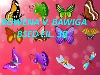 ROWENA V. BAWIGA
BSED FIL. 3B
 