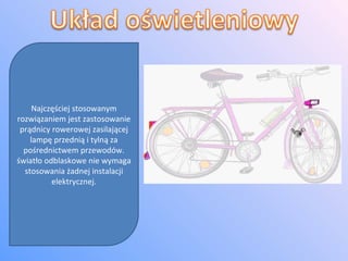 Najczęściej stosowanym rozwiązaniem jest zastosowanie prądnicy rowerowej zasilającej lampę przednią i tylną za pośrednictwem przewodów. światło odblaskowe nie wymaga stosowania żadnej instalacji elektrycznej. 