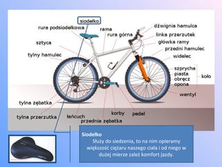 Siodełko Służy do siedzenia, to na nim opieramy większość ciężaru naszego ciała i od niego w dużej mierze zależ komfort jazdy. 
